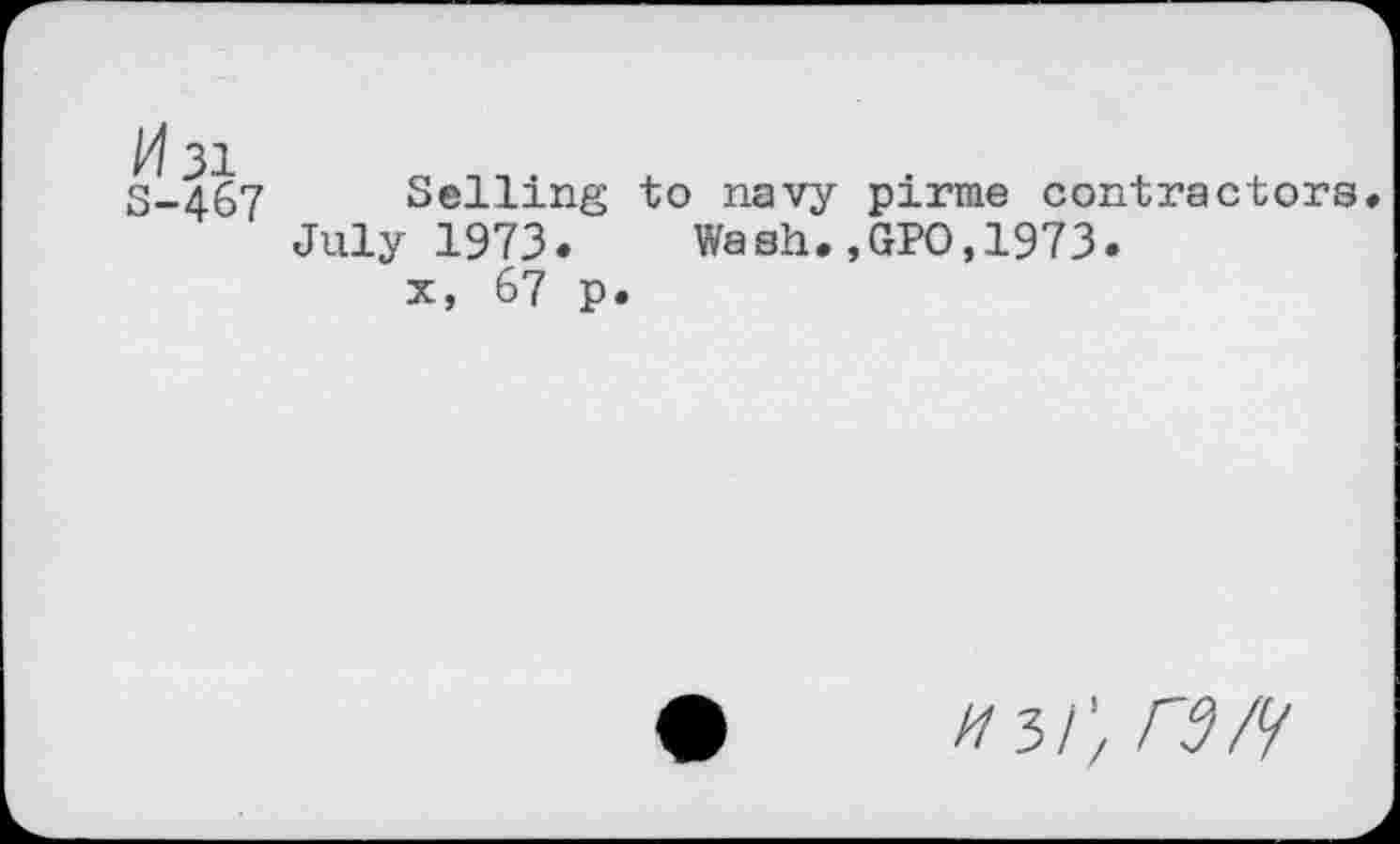 ﻿M 31 S-467
Selling to navy pirme contractors July 1973. Wash.,GPO,1973.
x, 67 p.
//3/; rav